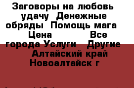 Заговоры на любовь, удачу. Денежные обряды. Помощь мага.  › Цена ­ 2 000 - Все города Услуги » Другие   . Алтайский край,Новоалтайск г.